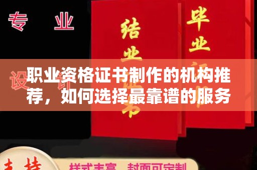 故城职业资格证书制作的机构推荐，如何选择最靠谱的服务商？